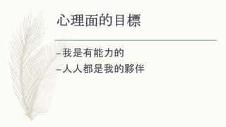 心理面的目標
–我是有能力的
–人人都是我的夥伴
 