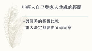 年輕人自己與家人共處的經歷
–與優秀的哥哥比較
–重大決定都要由父母同意
 