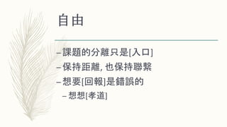 自由
–課題的分離只是[入口]
–保持距離, 也保持聯繫
–想要[回報]是錯誤的
– 想想[孝道]
 