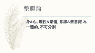 整體論
–身&心, 理性&感情, 意識&無意識 為
一體的, 不可分割
 