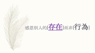 感恩別人的[存在]而非[行為]
 