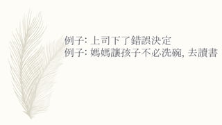 例子: 上司下了錯誤決定
例子: 媽媽讓孩子不必洗碗, 去讀書
 