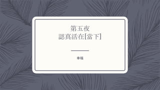 第五夜
認真活在[當下]
幸福
 