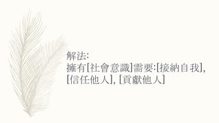 解法:
擁有[社會意識]需要:[接納自我],
[信任他人], [貢獻他人]
 
