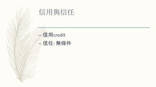 信用與信任
– 信用credit
– 信任: 無條件
 