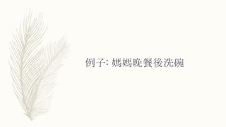 例子: 媽媽晚餐後洗碗
 