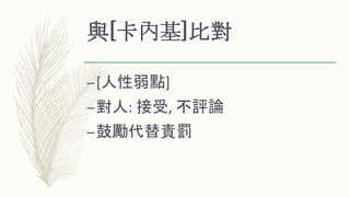 與[卡內基]比對
–[人性弱點]
–對人: 接受, 不評論
–鼓勵代替責罰
 
