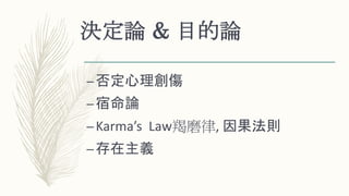 決定論 & 目的論
–否定心理創傷
–宿命論
–Karma’s Law羯磨律, 因果法則
–存在主義
 