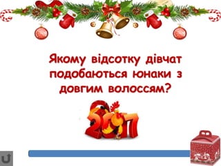 Якому відсотку дівчат
подобаються юнаки з
довгим волоссям?
 