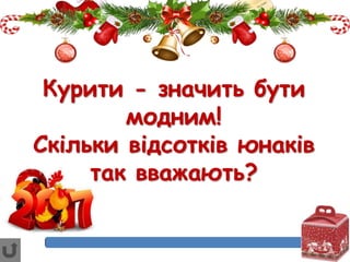 Курити - значить бути
модним!
Скільки відсотків юнаків
так вважають?
 