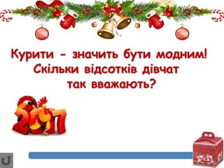 Курити - значить бути модним!
Скільки відсотків дівчат
так вважають?
 