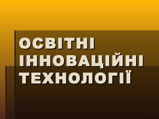 ОСВІТНІОСВІТНІ
ІННОВАЦІЙНІІННОВАЦІЙНІ
ТЕХНОЛОГІЇТЕХНОЛОГІЇ
 