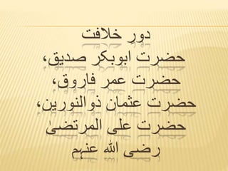 ‫خالفت‬ ِ‫دور‬
،‫صدیق‬ ‫ابوبکر‬ ‫حضرت‬
،‫فاروق‬ ‫عمر‬ ‫حضرت‬
،‫ذوالنورین‬ ‫عثمان‬ ‫حضرت‬
ٰ‫المرتضی‬ ‫علی‬ ‫حضرت‬
‫عنہم‬ ‫ہللا‬ ‫رضی‬
 