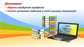 Допоможе:
 Обрати майбутню професію
 Стати успішною людиною у світі високих технологій
 