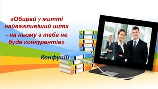 «Обирай у житті
найважливіший шлях
- на ньому в тебе не
буде конкурентів»
Конфуцій
 