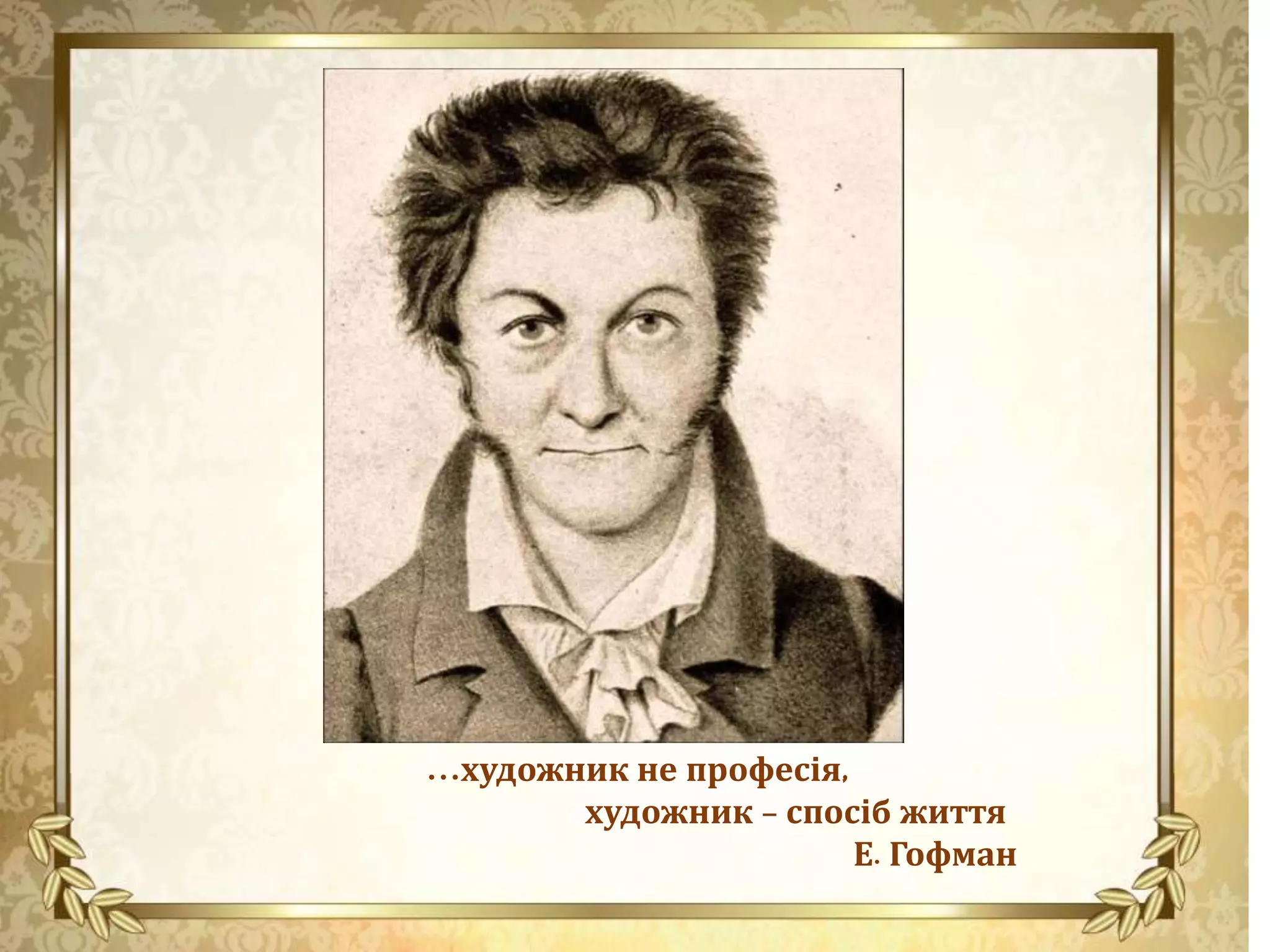 …художник не професія,
художник - спосіб життя
Е. Гофман
 