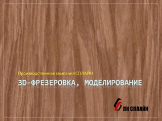 3D-ФРЕЗЕРОВКА, МОДЕЛИРОВАНИЕ
Производственная компания СПЛАЙН
 