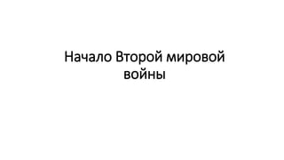 Начало Второй мировой
войны
 