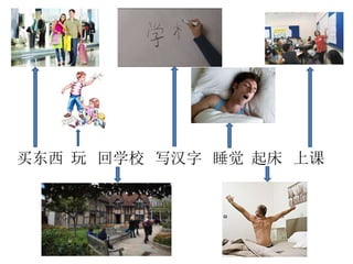 买东西 玩 回学校 写汉字 睡觉 起床 上课
 