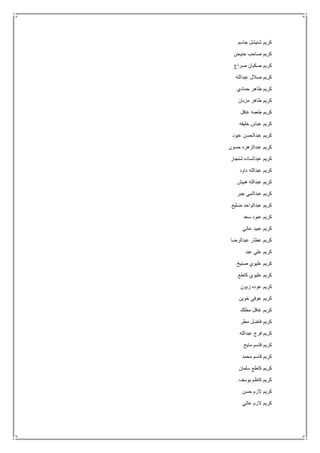 ‫جاسم‬ ‫شنيشل‬ ‫كريم‬
‫حنيحن‬ ‫صاحب‬ ‫كريم‬
‫صراع‬ ‫صكبان‬ ‫كريم‬
‫عبدالله‬ ‫صالل‬ ‫كريم‬
‫حمادي‬ ‫طاهر‬ ‫كريم‬
‫طاهر‬ ‫كريم‬‫مزبان‬
‫غافل‬ ‫طعمه‬ ‫كريم‬
‫خليفه‬ ‫عباس‬ ‫كريم‬
‫عبود‬ ‫عبدالحسن‬ ‫كريم‬
‫حسون‬ ‫عبدالزهره‬ ‫كريم‬
‫شنجار‬ ‫عبدالساده‬ ‫كريم‬
‫داود‬ ‫عبدالله‬ ‫كريم‬
‫هبيش‬ ‫عبدالله‬ ‫كريم‬
‫جبر‬ ‫عبدالنبي‬ ‫كريم‬
‫ضليع‬ ‫عبدالواحد‬ ‫كريم‬
‫سعد‬ ‫عبود‬ ‫كريم‬
‫عاتي‬ ‫عبيد‬ ‫كريم‬
‫عبدالرضا‬ ‫عطار‬ ‫كريم‬
‫عبد‬ ‫علي‬ ‫كريم‬
‫صنيخ‬ ‫عليوي‬ ‫كريم‬
‫عل‬ ‫كريم‬‫كاطع‬ ‫يوي‬
‫زبون‬ ‫عوده‬ ‫كريم‬
‫خوين‬ ‫عوفي‬ ‫كريم‬
‫مطلك‬ ‫غافل‬ ‫كريم‬
‫مطر‬ ‫فاضل‬ ‫كريم‬
‫عبدالله‬ ‫فرج‬ ‫كريم‬
‫مايح‬ ‫قاسم‬ ‫كريم‬
‫محمد‬ ‫قاسم‬ ‫كريم‬
‫سلمان‬ ‫كاطع‬ ‫كريم‬
‫يوسف‬ ‫كاظم‬ ‫كريم‬
‫حسن‬ ‫الزم‬ ‫كريم‬
‫عاتي‬ ‫الزم‬ ‫كريم‬
 