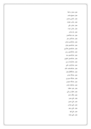 ‫واسط‬ ‫صبار‬ ‫حيدر‬
‫جاسم‬ ‫صبيح‬ ‫حيدر‬
‫محسن‬ ‫عاصي‬ ‫حيدر‬
‫عبدول‬ ‫عباس‬ ‫حيدر‬
‫علي‬ ‫عباس‬ ‫حيدر‬
‫عوده‬ ‫عباس‬ ‫حيدر‬
‫جاسم‬ ‫عبد‬ ‫حيدر‬
‫عبدالحسن‬ ‫عبد‬ ‫حيدر‬
‫جبر‬ ‫عبداالمير‬ ‫حيدر‬
‫حسان‬ ‫عبدالحسن‬ ‫حيدر‬
‫بنيان‬ ‫عبدالحسين‬ ‫حيدر‬
‫خالوي‬ ‫عبدالحسين‬ ‫حيدر‬
‫رسن‬ ‫عبدالحسين‬ ‫حيدر‬
‫سيد‬ ‫عبدالحسين‬ ‫حيدر‬
‫عليوي‬ ‫عبدالحسين‬ ‫حيدر‬
‫رسن‬ ‫عبدالرضا‬ ‫حيدر‬
‫علي‬ ‫عبدالزهره‬ ‫حيدر‬
‫غانم‬ ‫عبدالصاحب‬ ‫حيدر‬
‫جبار‬ ‫عبدالكاظم‬ ‫حيدر‬
‫جاسم‬ ‫عبدالله‬ ‫حيدر‬
‫سويري‬ ‫عبدالله‬ ‫حيدر‬
‫محيسن‬ ‫عبدالله‬ ‫حيدر‬
‫جاسم‬ ‫عبداليمه‬ ‫حيدر‬
‫عطيه‬ ‫عبود‬ ‫حيدر‬
‫رملي‬ ‫عطوان‬ ‫حيدر‬
‫عسل‬ ‫عكال‬ ‫حيدر‬
‫حسن‬ ‫علي‬ ‫حيدر‬
‫حسين‬ ‫علي‬ ‫حيدر‬
‫حمدان‬ ‫علي‬ ‫حيدر‬
‫رحيم‬ ‫علي‬ ‫حيدر‬
‫فهد‬ ‫علي‬ ‫حيدر‬
‫علي‬ ‫حيدر‬‫محمد‬
 