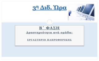 3η Διδ. Ώρα
Β΄ ΦΑΣΗ
Δραστηριότητα ανά ομάδα:
Ε Ρ Γ Α Σ Τ Η Ρ Ι Ο Π Λ Η Ρ Ο Φ Ο Ρ Ι Κ Η Σ
 