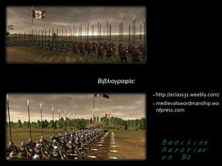 Βιβλιογραφία:
http://eclass31.weebly.com/
medievalswordmanship.wo
rdpress.com
Βασιλική
Λαγογιάν
νη Β3
 
