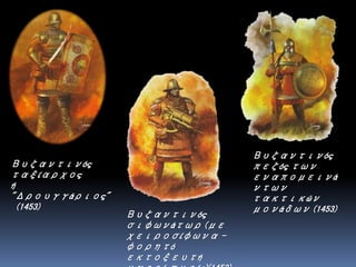 Βυζαντινός
ταξίαρχος
ή
"Δρουγγάριος"
(1453)
Βυζαντινός
σιφωνάτωρ (με
χειροσίφωνα -
φορητό
εκτοξευτή
Βυζαντινός
πεζός των
εναπομεινά
ντων
τακτικών
μονάδων (1453)
 