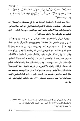 ‫ماشاءولم‬‫يثبت‬
ْ‫اكْفُر‬‫فَلَمَّا‬َ‫كَفَر‬َ‫قَال‬‫إِئي‬ٌ‫بَرِيء‬َ‫مِنْك‬‫إِنّي‬ُ‫أَخَاف‬َ‫الفه‬َّ‫رَب‬َ‫الْعَالَمين‬6(1)
َ‫فَكَان‬‫عَاقِبَتَهُمَا‬‫أَنَّهُمَا‬‫فِي‬ِ‫النَّار‬ِ‫خَالِدَيْن‬‫فِيهَا‬َ‫وَذَلِك‬ُ‫جَزَاء‬‫الظَالِمِيزَكهـ‬
6:‫(الحشر‬‫أ‬ْ()17-.)
‫وقال‬‫سيد‬‫قطب‬!‫مم‬:‫"وفي‬‫هذا‬‫الحادث‬‫نص‬‫قراني‬‫يثبت‬‫منه‬ّ‫أن‬‫الشيطان‬‫زين‬
‫للمشركين‬‫أعمالهم‬...‫ولكننا‬‫لا‬‫نعلم‬‫الكيفية‬‫التي‬‫زين‬‫لهم‬‫بها‬،‫أعمالهم‬
‫والتي‬‫قال‬‫لهم‬‫بها‬:‫لا‬‫غالب‬‫لكم‬‫اليوم‬‫من‬‫الناس‬‫واني‬‫جار‬‫لكم‬،‫والتي‬
‫نكص‬‫بها‬‫كذلك‬‫وقال‬‫ما‬‫قاله‬‫بعد‬.")6(‫ذلك‬
‫وروى‬‫الطبراني‬‫في‬‫(الكبيع‬-‫كما‬‫قال‬‫الهيثمي‬-‫عن‬‫رفاعة‬‫بن‬‫رافع‬:‫قال‬
‫"لما‬‫رأى‬‫إبليس‬‫ما‬‫تفعل‬‫الملائكة‬‫بالمشركين‬‫يوم‬‫بدر‬،‫أشفق‬‫أن‬‫يخلص‬‫القتل‬
‫إليه‬،‫فتشبّث‬‫به‬‫الحارث‬‫بن‬‫هشام‬،‫وهو‬‫يظنه‬‫سراقة‬‫بن‬‫مالك‬،‫فوكز‬‫في‬
‫صدر‬‫الحارث‬‫فألقاه‬،‫ثم‬‫خرج‬ً‫هاربا‬‫حتى‬‫ألقى‬‫نفسه‬‫في‬‫البتر‬،‫ورفع‬‫يديه‬
‫وقال‬:‫اللهم‬‫إني‬‫أسألك‬‫نظرتك‬‫إياي‬،‫وخاف‬ّ‫أن‬‫يخلص‬‫إليه‬‫القتل‬،‫فأقبل‬‫أبو‬
‫جهل‬‫بن‬‫هشام‬،‫فقال‬:‫يا‬‫معشر‬‫الناس‬،‫لا‬‫يهزمنُكم‬‫خذلان‬‫سراقة‬،‫إياكم‬
‫فإنه‬‫كان‬‫على‬‫ميعاد‬‫مع‬‫محمد‬،‫ولا‬‫يهولنكم‬‫قتل‬‫عتبة‬‫وشيبة‬،‫والوليد‬‫فإنهم‬
‫قد‬‫عجلّوا‬،‫فواللات‬‫والعزى‬،‫لا‬‫نرجع‬‫حتى‬‫نقرنهم‬‫بالجبال‬،‫ولا‬‫ألفين‬ً‫رجلا‬
‫منكم‬‫قتل‬ً‫رجلا‬‫منهم‬،‫ولكن‬‫خذوهم‬ً‫أخذا‬‫حتى‬‫نُعَرِّفهم‬‫سوء‬‫صنيعهم‬‫من‬
‫مفارقتهم‬‫إياكم‬‫ورغبتهم‬‫عن‬‫اللات‬‫والُغزى‬.."‫ثم‬‫قال‬:‫اليهثمي‬‫"فيه‬
‫عبدالعزيز‬‫بن‬ّ‫عمران‬،‫وهو‬‫ضعيف‬")7(...‫ا.هـوأكثر‬‫الأئمة‬‫علّى‬‫أنه‬
.‫مترُوك‬
‫(5)تيسْير‬‫الكرُيم‬‫الرُحمن‬‫في‬‫تفسيرُكَلام‬ّ‫المنان‬،‫مؤسسة‬‫الرُسالة‬.‫الطبعة‬‫الثالثة‬4171.‫هـ‬
6(‫في‬‫ظلال‬ّ‫القرُان‬(3/153)‫دار‬‫العلم‬،‫جدة‬،‫الطبعة‬‫الثانية‬‫عشرة‬6041‫هـ‬
)7(‫مجمع‬‫الزوائد‬()6/77.
)901(
 
