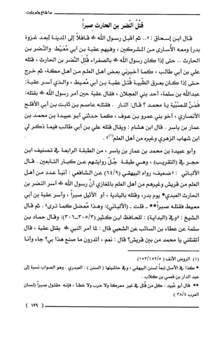 ‫ما‬‫شاع‬‫ولم‬‫يثبت‬
ُ‫قتْل‬‫النّضر‬‫بن‬‫الحارث‬ً‫ص!برا‬
‫قال‬‫ابن‬‫إسحاق‬:.."‫ثم‬‫أقبل‬‫رسول‬‫اللّّه‬‫ك‬ً‫قافلا‬‫إلى‬‫المدينة‬‫]بعد‬‫غزوة‬
‫بدرا‬‫ومعه‬‫الأُسارى‬‫من‬‫المشركين‬،‫وفيهم‬‫عقبة‬‫بن‬‫أبي‬‫مُعَيْط‬‫والنّضر‬‫بن‬
‫الحارث‬..‫حتى‬‫إذا‬ّ‫كان‬‫رسول‬‫الله‬‫س‬‫بالصفراء‬َ‫قُتِل‬‫النّضر‬‫بن‬‫الحارث‬،‫قتله‬
‫علّي‬‫بن‬‫أبي‬‫طالب‬،‫كما‬‫أخبرني‬‫بعض‬‫أهل‬‫العلم‬‫من‬‫أهل‬،‫مكة‬‫ثم‬‫خرج‬
‫حتى‬‫إذا‬‫كان‬‫بعرق‬‫الظّبية‬‫قُتل‬‫عقبة‬‫بن‬‫أبي‬‫مُعيط‬،‫والذي‬‫أسر‬:‫عقبة‬
‫عبداللّّه‬‫بن‬‫سلمة‬،‫أحد‬‫بني‬‫العجلان‬،‫فقال‬‫عقبة‬‫حين‬‫أمر‬‫رسول‬‫اللّّه‬!‫!ل‬:‫بقتله‬
ْ‫فَمَن‬‫للصّبْية‬‫يا‬‫محمد‬‫؟‬:‫قال‬‫النار‬.‫فقتله‬‫عاصم‬‫بن‬‫ثابت‬‫بن‬‫أبي‬‫الأقلح‬
‫الأنصاري‬،‫أخو‬‫بتي‬‫عمرُو‬‫بن‬‫عوف‬،‫كما‬‫حدثتي‬‫أبو‬‫عبيدة‬‫بن‬‫محمد‬‫بن‬
‫عمار‬‫بن‬‫ياسر‬.‫قال‬‫ابن‬‫هشام‬:‫ويقال‬‫قتلّه‬‫علّي‬‫بن‬‫أبي‬‫طالب‬‫فيما‬‫ذكر‬‫لي‬
‫ابن‬‫شهاب‬‫الزهري‬‫وغيره‬‫من‬‫أهل‬")1(‫العلّم‬.
‫وأبو‬‫عبيدة‬‫بن‬‫محمد‬‫بن‬‫عمار‬‫بن‬‫ياسر‬،‫من‬‫الطبقة‬‫الرابعة‬‫في‬‫تصنيف‬‫ابن‬
‫حجر‬‫في‬)‫(التقريب‬،‫وهي‬‫طبقة‬ّ‫جُل‬‫روايتهم‬‫عن‬‫كبار‬‫التابعين‬.‫قال‬
‫الألباني‬:،‫"ضعيفا‬‫رواه‬‫البيهقي‬)9/64(‫عن‬‫الشافعي‬:‫أنبأ‬‫عدد‬‫من‬‫أهل‬
‫العلّم‬‫من‬‫قريش‬‫وغيرهم‬‫من‬‫أهل‬‫العلّم‬‫بالمغازي‬ّّ‫أن‬‫رسول‬‫اللّّه‬!‫!ل‬‫أسر‬ُ‫النضر‬‫بن‬
‫الحارث‬*‫الغبدي‬‫يوم‬،‫بدر‬‫وقتلّه‬‫بالبادية‬،‫أو‬‫الأثيل‬ً‫صبرا‬،ُ‫وأسر‬‫عقبة‬‫بن‬‫أبي‬
‫معيط‬‫فقتله‬**ً‫صبرا‬-‫قلت‬-:)‫(الألباني‬‫وهذا‬‫مُعضل‬‫كما‬"‫ترى‬.‫ثم‬‫قال‬
‫الشيخ‬:‫"وفي‬‫(البداية‬):‫للحافظ‬‫ابن‬‫كثير‬3/5(6-03:)03‫وقال‬‫حماد‬‫بن‬
‫سلمة‬‫عن‬‫عطاء‬‫بن‬‫السائب‬‫عن‬‫الشعبي‬‫قال‬:‫لما‬‫أمر‬‫النبي‬!َ‫ء‬‫بقتل‬‫عقبة‬،‫قال‬
‫أتقتلني‬‫يا‬‫محمد‬‫من‬‫بين‬‫قريش‬‫؟‬‫قال‬:‫نعم‬،‫أتدرون‬‫ما‬‫صنع‬‫هذا‬‫بي؟‬‫جاء‬‫وأنا‬
(1)‫الروض‬‫الأنف‬(5/521/153)
*‫كَذا‬‫في‬‫الأصل‬ً‫تبعا‬‫لسْنن‬‫البيهقي‬،‫وفي‬‫حاشيتها‬(‫السْنن‬):‫العبدري‬.‫وهو‬‫الصواب‬‫نسْبة‬‫إلى‬
‫عبد‬‫الدار‬‫بن‬‫قصي‬‫بن‬‫كَلاب‬.
**‫قال‬‫أبو‬‫عُبيد‬:‫كَل‬‫من‬‫قُتل‬‫في‬‫غير‬‫معركَة‬‫ولا‬‫حرُب‬‫ولا‬‫خطأ‬،‫فإنه‬‫مقتول‬ً‫صبرا‬ّ‫السْان‬
‫العرب‬4/38)
(912)
 