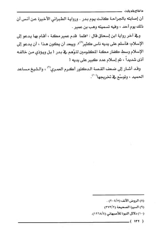 ‫ما‬‫شاع‬‫ولم‬‫يثبت‬
ّ‫أن‬‫إصابته‬‫بالجراحة‬‫كانت‬‫يوم‬‫بدر‬.‫ورواية‬‫الطبراني‬‫الأخيرة‬‫عن‬‫أنس‬ّ‫أن‬
‫ذلك‬‫يوم‬‫أحد‬،‫وفيه‬‫تسميته‬‫وهب‬‫بن‬.‫عمير‬
‫وفي‬‫آخر‬‫رواية‬‫ابن‬‫إسحاق‬‫قال‬:‫"فلما‬‫قدم‬‫عميرمكة‬،‫أقام‬‫بها‬‫يدعو‬‫إلى‬
‫الإسلام‬،‫فأسلم‬‫على‬‫يديه‬‫ناس‬‫كثيز‬.")8‫ويبعد‬‫أن‬‫يكون‬‫هذا‬،‫أن‬‫يدعو‬‫إلى‬
‫الإسلام‬‫وسط‬‫كفار‬‫مكة‬‫المكلومين‬‫لتوّهم‬‫في‬‫بدر‬!‫بل‬‫ويؤذي‬‫من‬‫خالفه‬
‫أذي‬ً‫شديدا‬،‫ثم‬‫إسلام‬‫عدد‬‫كبير‬‫على‬!‫يديه‬
‫وقد‬‫أشار‬‫إلى‬‫ضعف‬‫القصة‬‫الدكتور‬‫أكرم‬‫الغمري‬)9(،‫والشيخ‬‫مساعد‬
‫الحميد‬،‫وتوسّع‬‫في‬.)01(‫نخريجها‬
)8(‫الرُوض‬‫الأنف‬5/4(0)2.
)9(‫السيرُة‬‫الصحيحة‬)2/373(
(01)‫دلائل‬‫النبوة‬‫للأصبهاني‬4/268(.)1
(132)
 