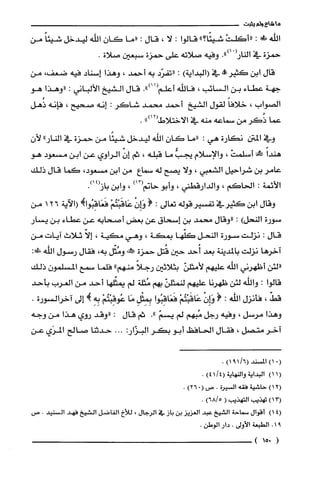 ‫ما‬‫شاع‬‫ولم‬‫يثبت‬
‫اللّه‬!‫ضي‬:ْ‫"أكلت‬"‫شيئًا؟‬‫قالوا‬:‫لا‬،‫قال‬:‫"ما‬‫كان‬‫اللّه‬‫ليدخل‬ً‫شيئا‬‫من‬
‫حمزة‬‫في‬.")01(‫النار‬‫وفيه‬‫صلاته‬‫على‬‫حمزة‬‫سبعين‬‫صلاة‬.
‫قال‬‫ابن‬‫كثير!ه‬‫في‬)‫(البداية‬:‫"تفرّد‬‫به‬‫أحمد‬،‫وهذا‬‫إسناد‬‫فيه‬،‫ضعفا‬‫من‬
‫جهة‬‫عطاء‬‫بن‬‫السائب‬،‫فاللّه‬‫أعلم‬.")11(‫قال‬‫الشيخ‬‫الألباني‬:‫"وهذا‬‫هو‬
‫الصواب‬،ً‫خلافا‬‫لقول‬‫الشيخ‬‫أحمد‬‫محمد‬‫شاكر‬:‫إنه‬‫صحيح‬،‫فإنه‬‫ذُهل‬
‫عما‬‫ذُكر‬‫من‬‫سماعه‬‫منه‬‫في‬‫الاختلاط‬")12(.
‫وفي‬‫المتن‬‫نكارة‬‫هي‬:‫"ما‬‫كان‬‫الله‬‫ليدخل‬‫شيئًا‬‫من‬‫حمزة‬‫في‬"‫النار‬‫لأن‬
ً‫هندا‬!ْ‫أسلمت‬،‫والإسلام‬ُّ‫يجب‬‫ما‬‫قبله‬،‫ثم‬ّّ‫إن‬‫الراوي‬‫عن‬‫ابن‬‫مسعود‬‫هو‬
‫عامر‬‫بن‬‫شراحيل‬‫الشعبي‬،‫ولا‬‫يصح‬‫له‬‫سماع‬‫من‬‫ابن‬،‫مسعود‬‫كما‬‫قال‬‫ذلك‬
‫الأئمة‬:‫الحاكم‬،‫والدارقطني‬،‫وأبو‬‫حانم‬)13(،‫وابن‬.)14(‫باز‬
‫وقال‬‫ابن‬‫كثيرفي‬‫تفسيرقوله‬‫تعالى‬:!ْ‫وَإِن‬ْ‫عَاقَبْتُم‬!‫فَعَاقِبُوا‬‫(الآية‬261‫من‬
‫سورة‬‫النحل‬):‫"وقال‬‫محمد‬‫بن‬‫إسحاق‬‫عن‬‫بعض‬‫أصحابه‬‫عن‬‫عطاء‬‫بن‬‫يسار‬
‫قال‬:‫نزلت‬‫سورة‬‫النحل‬‫كلّها‬‫بمكة‬،‫وهي‬‫مكية‬،ّ‫إلا‬‫ثلاث‬‫ايات‬‫من‬
‫آخرها‬‫نزلت‬‫بالمدينة‬‫بعد‬‫أُحد‬‫حين‬‫قُتل‬‫حمزة‬!‫عل‬‫ومُثّل‬،‫به‬‫فقال‬‫رسول‬‫الله‬:!‫ء‬
‫"لئن‬‫أظهرني‬‫الله‬‫عليهم‬ّ‫لأمثلن‬‫بثلاثين‬ً‫رجلا‬‫منهم‬"‫فلّما‬‫سمع‬‫المسلمون‬‫ذلك‬
‫قالوا‬:‫واللّه‬‫لئن‬‫ظهرنا‬‫عليهم‬ّ‫لنمثلن‬!‫ب‬‫مُثلة‬‫لم‬‫يمثّلها‬‫أحد‬‫من‬‫الغرب‬‫بأحد‬
ّ‫قط‬،‫فأنزل‬‫اللّه‬:(ْ‫هـاِن‬ْ‫عَاقَبْتُم‬‫فَعَاقِبُوا‬ِ‫بِمِثْل‬‫مَا‬ْ‫عُوقِبْتُم‬ِ‫بِه‬!‫إلى‬‫آخرالسورة‬.
‫وهذا‬‫مرسل‬،‫وفيه‬‫رجل‬‫مُبهم‬‫لم‬ّ‫يسم‬."‫نغ‬‫قال‬:‫"وقد‬‫روي‬‫هذا‬‫من‬‫وجه‬
‫آخر‬‫متصل‬،‫فقال‬‫الحافظ‬‫أبو‬‫بكر‬:‫البزّار‬...‫حدثنا‬‫صالح‬‫المرَي‬‫عن‬
.)6/191(‫(10)المسْند‬
1()1‫البداية‬‫والنهاية‬/4()41.
)12(‫حاشية‬‫فقه‬‫السْيرُة‬.‫ص‬0()26.
3(1)‫تهذيب‬‫الت!ذيب‬()5/68.
)14(‫أقوال‬‫سماحة‬‫الشيخ‬‫عبد‬‫الغزيز‬‫بن‬‫باز‬‫في‬‫الرجال‬،‫للأخ‬‫الفاضل‬‫الشيخ‬‫فهد‬‫السنيد‬.‫ص‬
91.‫الطبعة‬‫الأولى‬.‫دار‬.‫الوطن‬
(015)
 