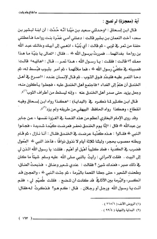 ‫ماشاءولم‬‫يثبت‬
‫آية‬!‫(هعجزة‬‫لم‬:‫تصح‬
‫قال‬‫إبن‬‫إسحاق‬:‫"وحدتني‬‫ستعيد‬‫بن‬‫مَيْنا‬‫أنّه‬‫حُدّث‬:‫أن‬‫ابنة‬‫لبشير‬‫بن‬
،‫سعد‬‫أ‬‫خت‬‫النعمان‬‫بن‬‫بشير‬‫قالت‬:‫دعتني‬‫أمي‬‫عَمْرة‬‫بنت‬‫رواحة‬‫فأعطتني‬
‫حفنة‬‫من‬‫نمر‬‫في‬‫تؤيي‬،‫ثم‬‫قالت‬:‫أي‬‫بُنيّة‬،‫اذهبي‬‫إلى‬‫أبيك‬‫وخالك‬‫ععد‬‫اللّه‬
‫بن‬‫رواحة‬...‫بغدائهما‬ُ‫فصررت‬‫برلمتول‬‫الله‬‫!ل!ل‬..‫فقال‬:‫"لمعالى‬‫يا‬‫بنيّة‬‫ما‬‫هذا‬
‫معك‬!‫؟‬‫قالت‬:‫فقلت‬‫ة‬‫يا‬‫رسول‬‫أللّّه‬،‫هذا‬...‫لمر‬‫قال‬:‫"هاتيه‬":‫قالت‬
‫فصببته‬‫في‬‫حفّي‬‫رلهمتول‬‫الله‬‫!لا‬،‫فما‬‫ملأتهمأ‬،‫ثم‬ُ‫أمر‬‫يتبوب‬‫فبُسط‬،‫له‬‫ثم‬
‫دحا‬‫التمر‬‫عليه‬‫فقعدّد‬‫فوق‬‫ألثوت‬-‫ثم‬‫قال‬‫لإنسان‬‫عنده‬:‫"اصرخ‬‫في‬‫أهل‬
‫الخندق‬ّ‫أن‬ّ‫هلم‬‫إلى‬‫الغدأء‬"‫فاجقمع‬‫أهل‬‫ألخندق‬‫علّيه‬،‫فجعلوا‬‫يأكلون‬،‫منه‬
‫وجعل‬‫يزيد‬‫حتى‬‫صدر‬‫أهل‬‫الخندق‬‫عنه‬،‫وإنه‬‫أليسفط‬‫من‬‫أطراف‬‫الثوب‬.")1(
‫قال‬‫ابن‬‫كثيرلمأ‬‫ذكرء‬‫في‬)‫(2البدأية‬:‫"هكذأ‬‫رواه‬‫ابن‬‫إسحاق‬‫وفيه‬
‫انفطاع‬،‫وهكذا‬‫وواه‬‫إلحافظ‬‫البيهفي‬‫من‬‫طريفه‬‫ولم‬‫يزد(2)"ه‬
‫وقد‬‫روى‬‫الإمام‬‫البخأوي‬‫أعطم‬‫هن‬‫ه!ء‬‫القصة‬‫!ؤ‬‫الُغزوة‬‫نفسها‬،‫محن‬‫جابر‬
‫بن‬‫عبداللّه‬‫!ا‬‫قال‬:‫"إنّا‬‫يوم‬‫ألخندق‬‫تحفر‬‫فعرضت‬‫كَيْدة‬‫شديدة‬،‫فجاءوا‬
‫ألنبي‬!‫!ل‬‫فقالوأ‬:‫هذء‬‫كُذية‬‫عرض!ت‬‫في‬‫الخن!ق‬‫فقال‬:‫أنا‬‫نازل‬،‫ثم‬‫قام‬
‫وبطنه‬‫معصوب‬،‫بحجر‬‫ولبتنا‬‫ثلاثة‬‫أيام‬‫لا‬‫نذوق‬‫ذوأقًا‬،‫فأخذ‬‫النبي‬‫طلصي‬‫الالِصعول‬
‫فضرب‬‫في‬‫ا!لكُدية‬،‫قعاد‬ً‫كذيبا‬‫أهْيل‬‫أو‬‫أهْيم‬+‫ففلت‬:‫يا‬‫رسول‬‫الفه‬‫ائذن‬‫لي‬
‫إلى‬‫البيت‬.‫ففلت‬‫لامرأتي‬:ُ‫رأيت‬‫بالنبي‬‫صلى‬‫اللّه‬‫علّيه‬‫وسلم‬ً‫شيتا‬‫ما‬‫كان‬
‫في‬‫ذلك‬‫صبر‬،‫فعندك‬‫شيئ‬‫؟‬‫قفألت‬:‫عفدي‬‫شعير‬‫وعناق‬،ُ‫فذبحت‬‫العناق‬،
ِ‫وطحنت‬‫إ‬،‫المشعير‬‫حتى‬‫جعلّنا‬ْ‫اللحمه‬‫بالبُرمة‬،‫تمم‬‫جئت‬‫النبي‬‫ط!ل‬،!‫والعج‬‫قد‬
،‫أنكسر‬‫والبُرمة‬‫بين‬ّ‫الأثافي‬‫قد‬‫كادت‬‫أن‬‫تنضج‬.‫ففلت‬‫طُعيّم‬‫لي‬،‫ففم‬
‫أنت‬‫يا‬‫رسول‬‫اللّه‬‫ورجل‬‫أو‬‫رجلان‬.‫قال‬:‫كم‬‫هو؟‬ُ‫فذحرت‬‫له،فقالش‬
!‫(ا‬‫الروض‬‫الأنف‬(265/‫أ‬).
)2(‫اليداية‬‫والنهاية‬(4/99).
(163)
 