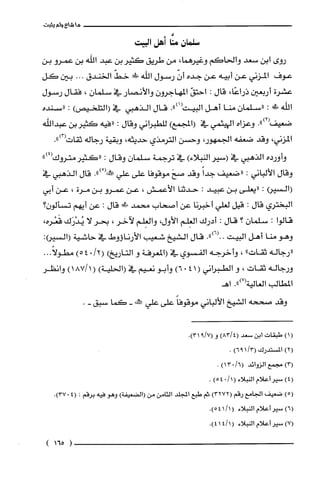 ‫ماشا‬59‫لم‬‫يثبت‬
‫سلمان‬‫منَّا‬‫أهل‬‫البيت‬
‫روى‬‫ابن‬‫سعد‬‫والحاكم‬،‫وغيرهما‬‫من‬‫طريق‬‫كثيربن‬‫عبد‬‫اللّه‬‫بن‬‫عمرو‬‫بن‬
‫عوف‬‫المزني‬‫عن‬‫أبيه‬‫عن‬‫جده‬ّ‫أن‬‫رسول‬‫الله‬‫ظ!ر‬ّ‫خط‬‫الخندق‬...‫بين‬‫كَل‬
‫عشرة‬‫أربعين‬،‫ذراعًا‬‫قال‬:ّ‫احتق‬‫المهاجرون‬‫والأنصار‬‫في‬‫سلمان‬،‫فقال‬‫رسول‬
‫اللّه‬‫ط!ل‬:‫"سلمان‬‫منا‬‫أهل‬‫البيت‬.")1(‫قال‬‫الذهبي‬‫في‬)‫(التلحيص‬:‫"سنده‬
‫ضعيفه‬.")2(‫وعزاه‬‫الهيثمي‬‫في‬)‫(المجمع‬‫للطبراني‬‫وقال‬:‫"فيه‬‫كثيربن‬‫عبداللّه‬
‫المزني‬،‫وقد‬‫ضعفه‬،‫الجمهور‬‫وحسن‬‫الترمذي‬‫حديثه‬،‫وبقية‬‫رجاله‬‫ثقات‬.")3(
‫وأورده‬‫الذهبي‬‫في‬‫(سير‬)‫النبلاء‬‫ء‬‫ترجمة‬‫سلمان‬‫وقال‬:‫"كثير‬")4(‫مترُوك‬
‫وقال‬‫الألباني‬:‫"ضعيف‬ً‫جدا‬‫وقد‬َ‫صح‬‫موقوفا‬‫على‬‫علي‬ْ(‫صكنهه‬.")‫قال‬‫الذهبي‬‫في‬
(‫(السير‬:‫"يعلى‬‫بن‬‫عببد‬:‫حدثنا‬‫الأعمش‬،‫عن‬‫عمرو‬‫بن‬‫مرة‬،‫عن‬‫أبي‬
‫البختري‬‫قال‬:‫قيل‬‫لغلي‬‫أخبرنا‬‫عن‬‫أصحاب‬‫محمد‬‫"الل‬‫قال‬:‫عن‬‫أيهم‬‫تسْألون؟‬
‫قالوا‬:‫سلمان‬‫؟‬‫قال‬:‫أدرك‬‫العِلم‬‫الأول‬،‫والعِلم‬‫لآخر‬،‫بحر‬‫لا‬‫يُدْرَك‬،‫قَعْره‬
‫وهو‬‫منا‬‫أهل‬‫البيت‬..")6(.‫قال‬‫الشيخ‬‫شعيب‬‫الأرناؤوط‬‫في‬‫حاشية‬:(‫(السير‬
‫"رجاله‬‫ثقات‬"،‫وأخرجه‬‫الفسوي‬‫في‬‫(المعرفة‬‫و‬‫التاريخ‬)/2(0)54...ً‫مطولا‬
‫ورجاله‬‫ثقات‬،‫و‬‫الطبراني‬(14.)6‫وأبو‬‫نعيم‬‫في‬‫(الحلبة‬)(1)187/ُ‫وانظر‬
‫المطالب‬‫العالية‬.")7(‫اهـ‬
‫وقد‬‫صتحه‬‫الشيخ‬‫الألباني‬ً‫موقوفا‬‫على‬‫علي‬!‫يه‬-‫كما‬‫سبق‬-.
)1(‫طبقات‬‫ابن‬‫سعد‬)8314(‫و‬.)7/931(
)2(‫المستدرك‬)11396(.
)3(‫مجمع‬‫الزوائد‬/6()013.
)4(‫سير‬‫أعلام‬‫النبلاء‬/1(0)54.
)5(‫ضعيف‬‫الجامع‬‫رقم‬)3272(‫ثم‬‫طبع‬‫المجلد‬‫الثامن‬‫من‬)‫(الضعيفة‬‫وهو‬‫فيه‬‫برقم‬:4(.)037
)6(‫سير‬‫أعلام‬‫النبلاء‬(/1.)541
)7(‫سير‬‫أعلام‬‫النبلاء‬411(.)41
)165(
 