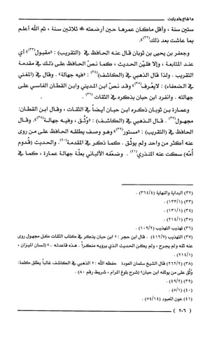 ‫ما‬‫شاع‬‫ولم‬‫يثبت‬
‫ستين‬‫سنة‬،‫وأقل‬‫ماكان‬‫عمرها‬‫حين‬‫أرضعته‬!َ‫ض‬‫ثلاثين‬‫سنة‬،‫ثم‬‫اللّّه‬‫أعلم‬
‫بما‬‫عاشت‬‫بعد‬.")32(‫ذلك‬
‫وجعفر‬‫بن‬‫يحيى‬‫بن‬‫ثوبان‬‫قال‬‫عنه‬‫الحافظ‬‫في‬)‫(التقريب‬:")33(‫"مقبول‬‫أ‬‫ي‬
‫عند‬‫المتابعة‬،‫وإلا‬‫فليّن‬‫الحديث‬،‫كما‬ّ‫نص‬‫الحافظ‬‫على‬‫ذلك‬‫في‬‫مقدمة‬
‫التقريب‬.‫ولذا‬‫قال‬‫الذهبي‬‫في‬)34()‫(الكاشف‬:‫"فيه‬‫جهالة‬".‫وقال‬‫في‬‫(المغني‬
‫في‬)‫الضعفاء‬:ْ(‫لايعُرف‬")3‫وقد‬ّ‫نص‬‫ابن‬‫المديني‬‫وابن‬‫القطان‬‫الفاسي‬‫على‬
‫جهالته‬.‫وانفرد‬‫ابن‬‫حبان‬‫بذكره‬‫في‬‫الثقات‬)36(.
‫وعمارة‬‫بن‬ّ‫ثوبان‬‫ذكره‬‫ابن‬ّ‫حبان‬ً‫أيضا‬‫في‬‫الثقات‬،‫وقال‬‫ابن‬‫القطان‬:
‫مجهول‬37.‫قال‬‫الذهبي‬‫في‬)‫(الكاشف‬:‫"وُثِّق‬،‫وفيه‬‫جهالة‬.")38(‫وقال‬
‫الحافظ‬‫في‬)‫(التقريب‬:")93(‫"مستور‬‫وهو‬‫وصف‬‫يطلقه‬‫الحافظ‬‫على‬‫من‬‫روى‬
‫عنه‬‫أكثر‬‫من‬‫واحد‬‫ولم‬‫يوثق‬.‫كما‬‫ذكر‬‫في‬‫المقدمة‬ْ(.)4‫والحديث‬‫(قُدوم‬
)‫أُمّه‬‫سكت‬‫عنه‬‫المنذري‬)41(.‫وضعّفه‬‫الألباني‬‫بعلّة‬‫جهالة‬‫عمارة‬،‫كما‬‫في‬
)32(‫البداية‬‫والنهاية‬4/4()36.
)33((1/33)1.
)34((/131)1.
)35((1/41)2.
)36(‫تهذيب‬‫التهذيب‬2/9(0)1.
)37(‫التهذيب‬7/2()41.‫قال‬‫ابن‬‫حجر‬:"‫ابن‬ّ‫حبان‬‫يذكر‬‫في‬‫كَتاب‬‫الثقات‬‫كَل‬‫مجهول‬‫روى‬
‫عنه‬‫ثقه‬‫ولم‬‫يجرُح‬،‫ولم‬‫يكن‬‫الحديث‬‫الذي‬‫يرُويه‬ً‫منكرا‬.‫هذه‬‫قاعدته‬"..‫السْان‬‫الميزان‬،
(1/4)21.
)38()2/262(‫قال‬‫الشيخ‬ّ‫سلمان‬‫العودة‬‫حفظه‬‫الله‬:"‫الذهبي‬‫في‬‫الكاشف‬ً‫غالبا‬‫يطلق‬:‫كلمة‬
‫وُيق‬‫على‬‫من‬‫يوثقه‬‫ابن‬"ّ‫حبان‬‫(شرح‬‫بلوغ‬‫المرُام‬،‫شريط‬‫رقم‬)08.
)93()2/94(.
(0)4)1/5(.
)41(‫عون‬‫المعبود‬)14/54(.
(602)
 