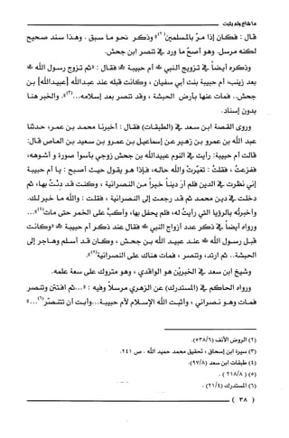 ‫ما‬‫شاع‬‫ولم‬‫يثبت‬
‫قال‬:‫فكان‬‫إذا‬ّ‫مر‬‫بالمسلمين‬(")2‫وذكر‬‫تحو‬‫ما‬‫سبق‬.‫وهذا‬‫سند‬‫صحيح‬
‫لكنه‬‫مرسل‬.‫وهو‬ّ‫أصح‬‫ما‬‫ورد‬‫في‬‫تنصر‬‫ابن‬.‫جحش‬
‫وذكره‬ً‫أيضا‬‫في‬‫تزويج‬‫النبي‬‫طفي‬‫أم‬‫حبيبة‬!‫فقال‬:‫"ثم‬‫تزوج‬‫رسول‬‫اللّه‬‫فيفي‬
‫بعد‬‫زينب‬،‫أم‬‫حبيبة‬‫بنت‬‫أبي‬‫سفيان‬،‫وكانت‬‫قبلّه‬‫عند‬‫عبداللْه‬‫]عبيداللّها‬‫بن‬
‫جحش‬.‫فمات‬‫عنها‬‫بأرض‬‫الحبشة‬،‫وقد‬‫تنصر‬‫بعد‬‫إسلامه‬.")3(...‫والخبرهنا‬
‫بدون‬.‫إسناد‬
‫وروى‬‫القصة‬‫ابن‬‫سعد‬‫في‬)‫(الطبقات‬‫فقال‬:‫أخبرُنا‬‫محمد‬‫بن‬،‫عمر‬‫حدثنا‬
‫عبد‬‫الله‬‫بن‬‫عمرو‬‫بن‬‫زهيرعن‬‫إسماعيل‬‫بن‬‫عمرو‬‫بن‬‫سعيد‬‫بن‬‫العاص‬:‫قال‬
‫قالت‬‫أم‬‫حبيبة‬:‫رأيت‬‫في‬‫النوم‬‫عبيداللّه‬‫بن‬‫جحش‬‫زوجي‬‫بأسوأ‬‫صورة‬‫و‬،‫أشوهه‬
ُ‫ففزعت‬،ُ‫فقلت‬:ْ‫تغيّرت‬‫واللّه‬‫حاله‬،‫فإذا‬‫هو‬‫يقول‬‫حيث‬‫أصبح‬:‫يا‬‫أم‬‫حبيبة‬
‫إني‬‫نظرت‬‫في‬‫الدين‬‫فلم‬َ‫أر‬ً‫دينا‬ً‫خيرا‬‫من‬‫النصرانية‬،‫وكَنت‬‫قد‬ُ‫دِئت‬،‫بها‬‫ثم‬
‫دخلّت‬‫في‬‫دين‬‫محمد‬‫ثم‬‫قد‬‫رجعت‬‫إلى‬‫النصرانية‬،‫فقلّت‬:‫واللّه‬‫ما‬.‫خيرلك‬
‫وأخبرُتُه‬‫بالرؤيا‬‫التي‬ُ‫رأيت‬،‫له‬‫فلّم‬‫يحفل‬،‫بها‬َّ‫وأكب‬‫على‬‫الخمر‬‫حتى‬...")4(‫مات‬
‫ورواه‬ً‫أيضا‬‫في‬‫ذكر‬‫عدد‬‫أزواج‬‫النبي‬‫!ل‬‫فقال‬‫عند‬‫ذكر‬‫أم‬‫حبيبة‬‫ع‬‫"وكانت‬
‫قبل‬‫رسول‬‫اللّه‬‫!ل‬‫عند‬‫عبيد‬‫الله‬‫بن‬‫جحش‬،‫وكان‬‫قد‬‫أسلم‬‫وهاجر‬‫إلى‬
‫الحبشة‬..‫ثم‬،‫ارتد‬‫وتنصر‬،‫فمات‬‫هناك‬‫على‬‫النصرانية‬ْ(.")
‫وشيخ‬‫ابن‬‫سعد‬‫في‬‫الخبريْن‬‫هو‬‫الواقدي‬،‫وهو‬‫متروك‬‫على‬‫سعة‬.‫علمه‬
‫ورواه‬‫الحاكم‬‫في‬)‫(المستدرك‬‫عن‬‫الزهري‬ً‫مرسلا‬‫وفيه‬:.."‫ثم‬‫افتتن‬‫وتنصر‬
‫فمات‬‫وهو‬‫نصراني‬،‫وأثبت‬‫اللّه‬‫الإسلام‬‫لأم‬‫حبيبة‬..‫.وأبت‬‫أن‬‫تتنصّز‬.)6"..
)2(‫الروض‬‫الأنف‬.)6/538(
)3(‫سيرُة‬‫ابن‬‫إسحاق‬،‫تحقيق‬‫محمد‬‫حميد‬‫الله‬.‫ص‬241.
)4(‫طبقات‬‫ابن‬‫سعد‬.)8/79(
)5((8/218).
)6(‫المسْتدرك‬/4()21.----
(38)
 