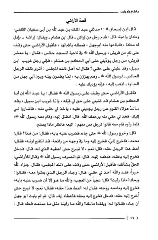 ‫ما‬‫شاع‬‫ولم‬‫يثبت‬
‫قصة‬‫الأراشي‬
‫قال‬‫ابن‬‫إسحاق‬!:‫"حدثني‬‫عبد‬‫الملّك‬‫بن‬‫عبداللّه‬‫بن‬‫أبى‬ّ‫سفيان‬،‫الثقفي‬
‫وكان‬‫واعية‬،‫قال‬:‫قدم‬‫رجل‬‫من‬‫إراش‬-‫قال‬‫ابن‬‫هشام‬-‫ويقال‬:‫إراشة‬-‫بإبل‬
‫له‬‫مكة‬،‫فابتاعها‬‫منه‬‫أبوجهل‬،‫فمطله‬‫بأثمانها‬،‫فأقبل‬‫الأراشي‬‫حتى‬‫وقف‬
‫على‬ٍ‫ناد‬‫من‬‫قريش‬،‫ورسول‬‫الله‬!‫في‬‫ناحية‬‫المسجد‬‫جالس‬،‫فقال‬:‫يا‬‫معشر‬
‫قريش‬،‫من‬‫رجل‬‫يؤدّيني‬‫على‬‫أبي‬‫الحكم‬‫بن‬‫هشام‬،‫فإني‬‫رجل‬‫غريب‬‫ابن‬
‫سبيل‬،‫وقد‬‫غلبني‬‫على‬‫حقي‬‫؟‬‫فقال‬‫له‬‫أهل‬‫ذلك‬‫المجلس‬:‫أترى‬‫ذلك‬‫الرجل‬
‫الجالس‬-‫لرسول‬‫اللّه‬!-‫وهم‬‫يهزؤن‬‫به‬،‫لِمَا‬‫يعلمون‬‫بينه‬‫وبين‬‫أبي‬‫جهل‬‫من‬
‫العداوة‬-‫اذهب‬‫إليه‬،‫فإنه‬‫يؤديك‬.‫عليه‬
‫فأقبل‬‫الأراشي‬‫حتى‬‫وقف‬‫علّى‬‫رسول‬‫اللّه‬‫ضِلا‬‫فقال‬:‫يا‬‫عبد‬‫اللّه‬ّ‫إن‬‫أبا‬
‫الحكم‬‫بن‬‫هشام‬‫قد‬‫غلبني‬‫علّى‬‫حق‬‫لي‬‫قِبَله‬،‫وأنا‬‫غريب‬‫ابن‬‫سبيل‬،‫وقد‬
ُ‫سألت‬‫هؤلاء‬‫القوم‬‫عن‬‫رجل‬‫يؤديني‬‫عليه‬،‫يأخذ‬‫لي‬‫حقي‬‫منه‬،‫فأشاروا‬‫لي‬
‫إليك‬،‫فخذ‬‫لي‬‫حقي‬‫منه‬‫يرحمك‬‫الله‬.:‫قال‬‫انطلّق‬‫إليه‬،‫وقام‬‫معه‬‫رسول‬‫الله‬،!َ‫ء‬
‫فلما‬‫رأوه‬‫قام‬‫معه‬‫قالوا‬‫لرجل‬‫ممن‬‫معهم‬:‫اتبعه‬‫فانظر‬‫ماذا‬.‫يصنع‬
:‫قال‬‫وخرج‬‫رسول‬‫الله‬!‫ص‬‫حتى‬‫جاءه‬‫فضرب‬‫عليه‬‫بابه‬،‫فقال‬:‫من‬‫هذا؟‬:‫قال‬
،‫محمد‬‫فاخرج‬،ّ‫إلي‬‫فخرج‬‫إليه‬‫وما‬‫في‬‫وجهه‬‫من‬‫رائحة‬،‫قد‬‫انتقع‬‫لونه‬،‫فقال‬:
‫أعط‬‫هذا‬‫الرجل‬،‫حقه‬:‫قال‬‫نعم‬،‫لا‬‫تبرح‬‫حتى‬‫أعطيه‬‫الذي‬،‫له‬:‫قال‬‫فدخل‬
‫فخرج‬‫إليه‬‫بحقه‬،‫فدفعه‬‫إليه‬،:‫قال‬‫ثم‬‫انصرف‬‫رسول‬‫الله‬‫ظَلا‬‫وقال‬:‫للأراشي‬
ْ‫الحق‬‫بشأنك‬،‫فأقبل‬‫الأراشي‬‫حتى‬‫وقف‬‫على‬‫ذلك‬‫المجلس‬،‫فقال‬:‫جزاه‬‫الله‬
،ً‫خيرا‬‫فقد‬‫واللّه‬‫أخذ‬‫لي‬،‫حقي‬:‫قال‬‫وجاء‬‫الرجل‬‫الذي‬‫بعثوا‬،‫معه‬:‫فقالوا‬
‫ويحك‬!‫ماذا‬‫رأيت‬‫؟‬:‫قال‬ً‫عجبا‬‫من‬‫العجب‬،‫واللّه‬‫ما‬‫هو‬‫إلا‬ّ‫أن‬‫ضرب‬‫عليه‬،‫بابه‬
‫فخرج‬‫إليه‬‫ومامعه‬‫روحه‬،‫فقال‬:‫له‬‫أعط‬‫هذا‬،‫حقه‬‫فقال‬:،‫نعم‬‫لا‬‫تبرح‬‫حتى‬
‫أُخرج‬‫إليه‬،‫حقه‬‫فدخل‬‫فخرج‬‫إليه‬‫بحقه‬‫فأعطاه‬‫إياه‬.:‫قال‬‫ثم‬‫لم‬‫يلبث‬‫أبو‬‫جهل‬
ّ‫أن‬،‫جاء‬‫فقالوا‬‫له‬:‫ويلك‬!‫مالك‬‫؟‬‫والله‬‫ما‬‫رأينا‬‫مثل‬‫ما‬‫صنعت‬،‫قط‬‫قال‬:
(46)
 