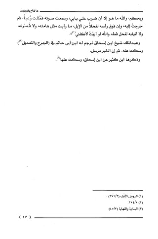 ‫ماشاءولم‬‫يثبت‬
‫ويحكم‬،‫والله‬‫ما‬‫هو‬‫إلا‬‫أن‬‫ضرب‬‫علي‬‫بابي‬،‫وسمعت‬‫صوته‬‫فمُلئت‬،ً‫رُعبا‬‫ثم‬
ُ‫خرجت‬‫إليه‬،ّ‫وإن‬‫فوق‬‫رأسه‬ً‫لفحلا‬‫من‬‫الإبل‬،‫ما‬‫رأيت‬‫مثل‬‫هامته‬،‫ولا‬،‫قَصَرته‬
‫ولا‬‫أنيابه‬‫لفحل‬،‫قط‬‫واللّه‬‫لو‬ُ‫أبيْت‬.")1(‫لأكلني‬
‫وعبدالملّك‬‫شيخ‬‫ابن‬‫إسحاق‬‫ترجم‬‫له‬‫ابن‬‫أبى‬‫حانم‬‫في‬‫(الجرح‬‫والتعديل‬))2(
‫وسكت‬‫عنه‬.‫ثم‬‫إن‬.‫الخبرمرسل‬
‫وذكرها‬‫ابن‬‫كثيرعن‬‫ابن‬‫إسحاق‬،‫وسكت‬.)3(‫عنها‬
()1‫الرُوض‬‫الأنف‬/3()371.
)2(.5/354
)3(‫البداية‬‫والنهاية‬3/5(4)
(47!
 