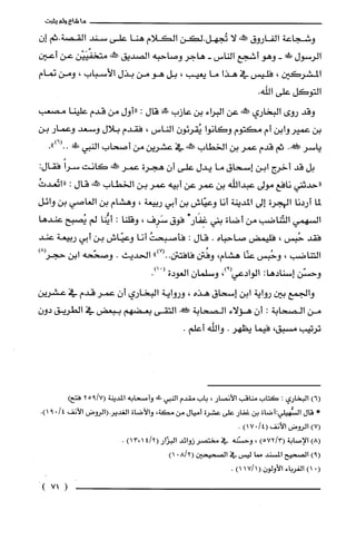 ‫ما‬‫شاع‬‫ولم‬‫يثبت‬
‫وشجاعة‬‫الفاروق‬‫صكالنه‬‫لا‬‫تُتهل.لكن‬‫الكلام‬‫هنا‬‫على‬‫سند‬‫القصة‬‫.ثم‬‫إ‬‫ن‬
‫الرسول‬!‫!ل‬-‫وهو‬‫أشجع‬‫الناس‬-‫هاجر‬‫وصاحبه‬‫الصديق‬‫يهنه‬‫متخفّيَيْن‬‫عن‬‫أعين‬
‫المشركين‬،‫فليس‬‫في‬‫هذا‬‫ما‬‫يعيب‬،‫بل‬‫هو‬‫من‬‫بذل‬‫الأسباب‬،‫ومن‬‫تمام‬
‫التوكل‬‫على‬.‫اللّه‬
‫وقد‬‫روي‬‫البخاري‬‫ص!كنه‬‫عن‬‫البراء‬‫بن‬‫عازب‬‫صكأقى‬‫قال‬:‫"أول‬‫من‬‫قدم‬‫علينا‬‫مصعب‬
‫بن‬‫عمير‬‫وابن‬‫أم‬‫مكتوم‬‫وكانوا‬‫يُقرئون‬‫الناس‬،‫فقدم‬‫بلال‬‫وسعد‬‫وعمار‬‫بن‬
‫ياسر‬.!‫ثم‬‫قدم‬‫عمر‬‫بن‬‫الخطاب‬‫كئكه‬‫في‬‫عشرين‬‫من‬‫أصحاب‬‫النبي‬‫!لى‬.")6(..
‫بل‬‫قد‬‫أخرج‬‫ابن‬‫إسحاق‬‫ما‬‫يدل‬‫علّى‬‫أن‬‫هجرة‬‫عمر‬‫علخه‬‫كانت‬ً‫سرا‬‫فقال‬:
‫"حدثني‬‫نافع‬‫مولى‬‫عبداللّه‬‫بن‬‫عمر‬‫عن‬‫أبيه‬‫عمر‬‫بن‬‫الخطاب‬‫صَئهش‬‫قال‬:ُ‫"اتّعدت‬
‫لما‬‫أردنا‬‫الهجرة‬‫إلى‬‫المدينة‬‫أنا‬‫وعيّاش‬‫بن‬‫أبي‬‫ربيعة‬،‫وهشام‬‫بن‬‫العاصي‬‫بن‬‫وائل‬
‫السهمي‬‫التّناضب‬‫من‬‫أضاة‬‫بني‬*‫غِفَار‬‫فوق‬‫سَرِف‬،‫وقلنا‬:‫أيُّنا‬‫لم‬‫يُصبح‬‫عندها‬
‫فقد‬‫حُبس‬،‫فليمض‬‫صاحباه‬.‫قال‬:ُ‫فأصبتت‬‫أنا‬‫وعيّاش‬‫بن‬‫أبي‬‫ربيعة‬‫عند‬
‫التناضب‬،‫وحُبس‬‫عنّا‬‫هشام‬،‫وفُتن‬‫فافتتن‬")7(..‫الحديث‬.‫وصحّحه‬‫ابن‬‫حجز‬)8
‫وحسّن‬‫إسنادها‬:‫الوادعي‬،)9(ّ‫وسلمان‬‫الغودة‬.)01(
‫والجمع‬‫بين‬‫رواية‬‫ابن‬‫إسحاق‬‫هذه‬،‫ورواية‬‫البخاري‬‫أن‬‫عمر‬‫قدم‬‫في‬‫عشرين‬
‫من‬‫الصتابة‬:ّ‫أن‬‫هؤلاء‬‫الصحابة‬!‫التقى‬‫بعضهم‬‫ببعض‬‫في‬‫الطريق‬‫دون‬
‫ترتيب‬‫مسبق‬،‫فيما‬‫يظهر‬.‫واللّه‬.‫أعلم‬
)6(‫البخاري‬:‫كتاب‬‫مناقب‬‫الأنصار‬،‫باب‬‫مقدم‬‫النبي‬!‫وأصحابه‬‫المدينة‬7/925()‫فتح‬
*‫قال‬‫السُّْهيلي:أضاة‬‫بن‬‫غفار‬‫على‬‫عشرة‬‫أميال‬‫من‬‫مكة‬،‫والأضاة‬‫الغديرُ.(الروض‬‫الأنف‬/409.)1
)7(‫الروض‬‫الأنف‬/4()017.
)8(‫الإصابة‬)3/572(،‫وحشنه‬‫في‬‫مختصر‬‫زوائد‬‫البزّار‬)2/14،13(.
)9(‫الصحيح‬‫المسْند‬‫مما‬‫ليس‬‫في‬‫الصحيحين‬2/80(1)
(.)1‫الغرباء‬ّ‫الأولون‬(1/71)1.
)71(
 