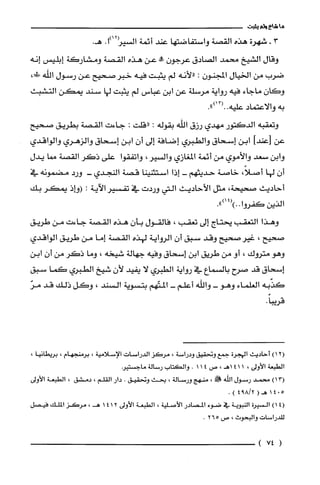 ‫ما‬‫شاع‬‫ولم‬‫يثبت‬
3-‫شهرة‬‫هذه‬‫القصة‬‫واستفاضتها‬‫عند‬‫أئمة‬‫السير‬.1)12.‫هـ‬
‫وقال‬‫الشيخ‬‫محمد‬‫الصادق‬‫عرجون‬‫ص!ه‬‫عن‬‫هذه‬‫القصة‬‫ومشاركة‬‫إبليس‬‫إنه‬
‫ضرب‬‫من‬‫الخيال‬‫المجنون‬:‫"لأنه‬‫لم‬‫يثبت‬‫فيه‬‫خبرصحيح‬‫عن‬‫رسول‬‫الله‬،‫!س‬
‫وكان‬‫ماجاء‬‫فيه‬‫رواية‬‫مرسلة‬‫عن‬‫أبن‬‫عباس‬‫لم‬‫يثبت‬‫لها‬‫سند‬‫يمكن‬‫التشبث‬
‫به‬‫والاعتماد‬‫عليه‬..")13(.
‫وتعقبه‬‫الدكتور‬‫مهدي‬‫رزق‬‫الله‬‫بقوله‬:‫"قلّت‬:‫جاءت‬‫القصة‬‫بطريق‬‫صحيح‬
‫عن‬‫أعندأ‬‫ابن‬‫إستحاق‬‫والطبري‬‫إضافة‬‫إلى‬‫أن‬‫ابن‬‫إستحاق‬‫والزهري‬‫والواقدي‬
‫وابن‬‫سعد‬‫والأموي‬‫من‬‫أئمة‬‫المغازي‬‫والسير‬،‫واتفقوا‬‫علّى‬‫ذكر‬‫القصة‬‫"ما‬‫يدل‬
‫أن‬‫لها‬،ً‫أصلا‬‫خاصة‬‫حديثهم‬-‫إذا‬‫استثنينا‬‫قصة‬‫النجدي‬-‫ورد‬‫مضمونه‬‫في‬
‫أحاديث‬‫صحيحة‬،‫مثل‬‫الأحاديت‬‫التي‬‫وردت‬‫في‬‫تفسير‬‫الآية‬:‫(واذ‬ُ‫يمكر‬‫بك‬
‫الذلن‬‫كفروا‬..")14()0
‫وهذا‬‫التعقب‬‫يحتاج‬‫إلى‬‫تعقب‬،‫فالقول‬ّ‫بأن‬‫هذه‬‫القصة‬‫جاءت‬‫من‬‫طريق‬
‫صحيح‬،‫غير‬‫صحيح‬‫وقد‬‫سبق‬ّ‫أن‬‫الرواية‬‫لهذه‬‫القصة‬‫إما‬‫من‬‫طريق‬‫الواقدي‬
‫وهو‬‫متروك‬،‫أو‬‫من‬‫طريق‬‫ابن‬‫إسحاق‬‫وفيه‬‫جهالة‬‫شيخه‬،‫وما‬‫ذكر‬‫من‬ّ‫أن‬‫ابن‬
‫إسحاق‬‫قد‬‫صرح‬‫بالسماع‬‫في‬‫رواية‬‫الطبري‬‫لا‬‫يفيد‬‫لأن‬‫شيخ‬‫الطبري‬‫كما‬‫سبق‬
‫كذّبه‬‫الغلماء‬‫وهو‬-‫واللّه‬‫أعلّم‬-‫المتّهم‬‫بتسوية‬‫السند‬،‫وكل‬‫ذلك‬‫قد‬ّ‫مر‬
.ً‫قريبا‬
2(1)‫أحاديث‬‫الهجرُة‬‫جمع‬‫وتحقيق‬‫ودراسة‬،‫مرُكز‬‫الدراسات‬‫الإسلامية‬،‫برمنجهام‬،،‫برُيطانيا‬
‫الطبعة‬‫الأولى‬،141،‫اهـ‬‫ص‬411.‫والكتاب‬‫رسالة‬‫ماجستير‬
)13(‫محمد‬‫رسول‬‫الله‬‫!د‬،‫منهج‬‫ورسالة‬،‫بحث‬‫وتحقيق‬.‫دار‬‫القلم‬،‫دمشق‬،‫الطبعة‬‫الأولى‬
5041(‫هـ‬2/894).
4()1‫السيرة‬‫النبوية‬‫في‬‫ضوء‬‫المصادر‬‫الأصلية‬،‫الطبعة‬‫الأولى‬4121،‫هـ‬‫مرُكز‬‫الملك‬‫فيصل‬
‫للدراسات‬‫والبحوث‬،‫ص‬562.
(74)
 