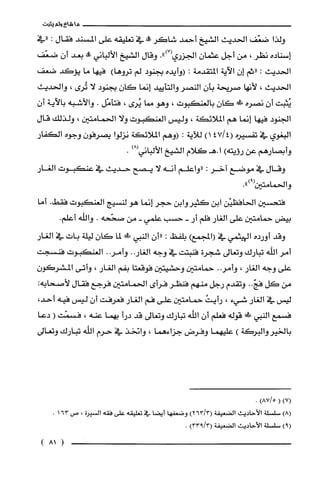 ‫ما‬‫شاع‬‫ولم‬‫يثبت‬
‫ولذا‬‫ضعّف‬‫الحديث‬‫الشيخ‬‫أحمد‬‫شاكر‬‫!ة‬‫في‬‫تعليقه‬‫على‬‫المسند‬‫فقال‬:‫"في‬
‫إسناده‬‫نظر‬،‫من‬‫أجل‬ّ‫عثمان‬‫الجزري‬.")7(‫وقال‬‫الشيخ‬‫الألباني‬‫طة‬‫بعد‬‫أن‬‫ضعّف‬
‫الحديث‬:‫"ثم‬‫إن‬‫الآية‬‫المتقدمة‬:‫(وأيده‬‫بجنود‬‫لم‬)‫تروها‬‫فيها‬‫ما‬‫يؤكد‬‫ضعف‬
‫الحديث‬،‫لأنها‬‫صريحة‬ّ‫بأن‬‫النصر‬‫والتأييد‬‫إنما‬ّ‫كان‬‫بجنود‬‫لا‬‫تُرى‬،‫والحديث‬
‫يُثبت‬‫أن‬‫نصره‬!‫!ل‬ّ‫كان‬‫بالعنكبوت‬،‫وهو‬‫مما‬‫يُرى‬،‫فتأمّل‬.‫والأشبه‬‫بالآية‬ّ‫أن‬
‫الجنود‬‫فيها‬‫إنما‬‫هم‬‫الملائكة‬،‫وليس‬‫العنكبوت‬‫ولا‬‫الحمامتين‬،‫ولذلك‬‫قال‬
‫البغوي‬‫في‬‫تفسيره‬4/47()1‫للآية‬:‫(وهم‬‫الملائكة‬‫نزلوا‬‫يصرفون‬‫وجوه‬‫الكفار‬
‫وأبصارهم‬‫عن‬‫رؤيته‬)‫ا.هـكلام‬‫الشيخ‬‫الألباني‬)8(.
‫وقال‬‫في‬‫موضع‬‫آخر‬:‫"واعلم‬‫أنه‬‫لا‬‫يصج‬‫حديث‬‫في‬‫عنكبوت‬‫الغار‬
‫والحمامتين‬.")9(
‫فتحسْين‬‫الحافظيْن‬‫ابن‬‫كثيروابن‬‫حجر‬‫إنما‬‫هو‬‫لنسيج‬‫العنكبوت‬.‫فقط‬‫أما‬
‫بيض‬‫حمامتين‬‫علّى‬‫الغار‬‫فلّم‬‫أر‬-‫حسب‬‫علمي‬-‫من‬‫صحّحه‬.‫واللّّه‬.‫أعلم‬
‫وقد‬‫أورده‬‫الهيثمي‬‫في‬)‫(المجمع‬‫بلفظ‬:‫"أن‬‫النبي‬!‫لما‬‫كان‬‫ليلّة‬‫بات‬‫في‬‫الغار‬
‫أمر‬‫اللّّه‬‫تبارك‬‫وتعالى‬‫شجرُة‬‫فنبتت‬‫في‬‫وجه‬..‫الغار‬..‫وأمر‬‫العنكبوت‬‫فنسجت‬
‫على‬‫وجه‬‫الغار‬،..‫وأمر‬‫حمامتين‬‫وحشيتين‬‫فوقعتا‬‫بفم‬‫الغار‬،‫وأتى‬‫المشركون‬
‫من‬‫كل‬..ّ‫فج‬‫وتقدم‬‫رجل‬‫منهم‬ُ‫فنظر‬‫فرأى‬‫الحمامتين‬‫فرجع‬‫فقال‬:‫لأصحابه‬
‫ليس‬‫في‬‫الغار‬‫شيء‬،ُ‫رأيت‬‫حمامتين‬‫على‬‫فم‬‫الغار‬‫فعرفت‬‫أن‬‫ليس‬‫فيه‬،‫أحد‬
‫فسمع‬‫النبي‬!‫ط‬‫قوله‬‫فعلم‬‫أن‬‫اللّّه‬‫تبارك‬‫وتعالى‬‫قد‬‫درأ‬‫لبهما‬‫عنه‬،‫فسمّت‬(‫دعا‬
‫بالخيروالبركة‬)‫عليهما‬‫وفرض‬‫جزاءهما‬،‫وانخذ‬‫في‬‫حرم‬‫اللّّه‬‫تبارك‬‫وتعالى‬
)7(()5/87.
)8(‫سلسْلة‬‫الأحاديث‬‫الضعيفة‬)3/263(‫وضعفها‬‫أيضا‬‫في‬‫تعليقه‬‫على‬‫فقه‬‫السيرة‬،‫ص‬163.
)9(‫سلسْلة‬‫الأحاديث‬‫الضعيفة‬)3/933(.
)81(
 