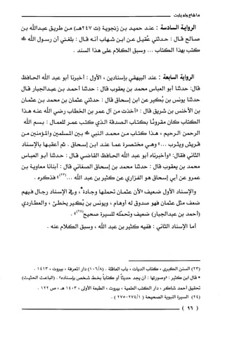 ‫ما‬‫شاع‬‫ولم‬‫يثبت‬
‫الروايئ‬‫السادسة‬:‫عند‬‫حميد‬‫بن‬‫زنجوية‬‫(ت‬247)‫هـ‬‫من‬‫طريق‬‫عبداللّْه‬‫بن‬
‫صالح‬‫قال‬:‫حدثني‬‫عُقيل‬‫عن‬‫ابن‬‫شهاب‬‫أنه‬‫قال‬:‫بلغتي‬‫أن‬‫رسول‬!‫اللّّه‬
‫كتب‬‫بهذا‬‫الكتاب‬...‫وسبق‬‫الكلام‬‫على‬‫هذا‬.‫السند‬
‫الرواية‬‫الن!ابعة‬:‫عند‬‫البيهقي‬‫بإسنادين‬،‫الأول‬:‫أخبرنا‬‫أبو‬‫عبد‬‫اللّّه‬‫الحافظ‬
:‫قال‬‫حدثنا‬‫أبو‬‫الغباس‬‫محمد‬‫بن‬‫يعقوب‬‫قال‬:‫حدثنا‬‫أحمد‬‫بن‬‫عبدالجبار‬‫قال‬
‫حدثنا‬‫يونس‬‫بن‬‫بُكيرعن‬‫ابن‬‫إسحاق‬‫قال‬:‫حدثني‬‫عثمان‬‫بن‬‫محمد‬‫بن‬‫عثمان‬
‫بن‬‫الأخنس‬‫بن‬‫شريق‬‫قال‬:‫"أخذت‬‫من‬‫آل‬‫عمر‬‫بن‬‫الخطاب‬‫رضي‬‫الله‬‫عنه‬‫هذا‬
‫الكتاب‬‫كان‬‫مقرونًا‬‫بكتاب‬‫الصدقة‬‫الذي‬‫كتب‬‫عمر‬‫للعمال‬:‫بسم‬‫اللّّه‬
‫الرُحمن‬‫الرحيم‬،‫هذا‬‫كتاب‬‫من‬‫محمد‬‫النبي‬!‫بين‬‫المسلمين‬‫والمؤمنين‬‫من‬
‫قريش‬‫ويثرب‬"...‫وهي‬‫مختصرة‬‫عما‬‫عند‬‫ابن‬‫إسحاق‬.‫ثم‬‫أعقبها‬‫بالإسناد‬
‫الثاني‬‫فقال‬:‫"وأخبرناه‬‫أبو‬‫عبد‬‫الفه‬‫الحافظ‬‫القاضي‬‫قال‬:‫حدثنا‬‫أبو‬‫العباس‬
‫محمد‬‫بن‬‫يعقوب‬‫قال‬:‫حدثنا‬‫محمد‬‫بن‬‫إسحاق‬‫الصغاني‬‫قال‬:‫أبنانا‬‫معاوية‬‫بن‬
‫عمرو‬‫عن‬‫أبي‬‫إسحاق‬‫هو‬‫الفزاري‬‫عن‬‫كثير‬‫بن‬‫عبد‬‫اللّّه‬00")23(.‫فذكره‬.
‫والإسناد‬‫الأول‬‫ضعيف‬‫"لأن‬‫عثمان‬‫تحملها‬‫وجادة‬،*‫وفي‬‫الإسناد‬‫رجال‬‫فيهم‬
‫ضعف‬‫مثل‬‫عثمان‬‫فهو‬‫صدوق‬‫له‬‫أوهام‬،‫ويونس‬‫بن‬‫بُكير‬‫يخطئ‬،‫والعطاردي‬
‫(أحمد‬‫بن‬،‫عبدالجبار‬‫ضعيف‬‫وتحمّله‬‫للسيرة‬")24(‫صتيح‬.
‫أما‬‫الإسناد‬‫الثاني‬:‫ففيه‬‫كثير‬‫بن‬‫عبد‬‫اللّّه‬،‫وسبق‬‫الكلام‬.‫عنه‬
)23(‫السنن‬‫الر:ى‬،‫كَتاب‬‫الديات‬،‫باب‬‫الغاقلة‬.8/6(0)1‫دار‬‫المعرفة‬،‫بيروت‬،4131.
*‫قال‬‫ابن‬ُ‫كَثير‬:‫"وصورتها‬:‫أن‬‫يجد‬ً‫حديثا‬‫أو‬ً‫كَتابا‬‫بخط‬‫شخص‬‫بإسناده‬".‫(الباعث‬)‫الحثيث‬
‫تحقيق‬‫أحمد‬‫شاكَر‬،‫دار‬‫الكتب‬‫الغلمية‬،‫بيروت‬،‫الطبعة‬‫الأولى‬،3041،‫هـ‬‫ص‬122.
)24(‫السيرة‬‫النبوية‬‫الصحيحة‬(‫472/1-ه‬27).
(69)
 