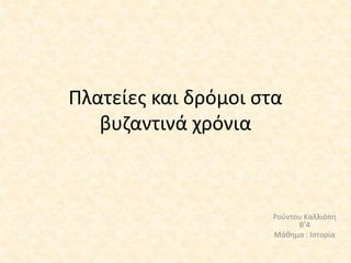 Πλατείες και δρόμοι στα
βυζαντινά χρόνια
Ρούντου Καλλιόπη
Β’4
Μάθημα : Ιστορία
 