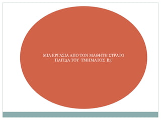 ΜΙΑ ΕΡΓΑΣΙΑ ΑΠΟ ΤΟΝ ΜΑΘΗΤΗ ΣΤΡΑΤΟ
ΠΑΓΙΔΑ ΤΟΥ ΤΜΗΜΑΤΟΣ Β3’
 