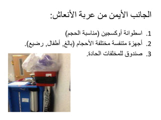 ‫األنعاش‬ ‫عربة‬ ‫من‬ ‫األيمن‬ ‫الجانب‬:
.1‫أوكسجين‬ ‫اسطوانة‬(‫الحجم‬ ‫مناسبة‬)
.2‫األحجام‬ ‫مختلفة‬ ‫متنفسة‬ ‫أجهزة‬(‫بالغ‬,‫أطفال‬,‫رضيع‬.)
.3‫الحادة‬ ‫للمخلفات‬ ‫صندوق‬.
 