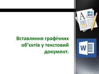 Вставляння графічних
об’єктів у текстовий
документ.
 