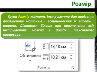 Розмір
Група Розмір містить інструменти для вирізання
фрагментів малюнків і встановлення їх висоти і
ширини. Дізнатися більше про призначення всіх
інструментів можна з довідки текстового
процесора.
 
