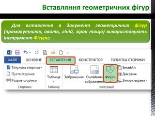 Вставляння геометричних фігур
Для вставлення в документ геометричних фігур
(прямокутників, овалів, ліній, зірок тощо) використовують
інструмент Фігури;
 