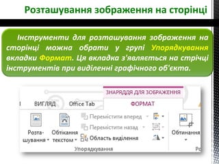 Розташування зображення на сторінці
Інструменти для розташування зображення на
сторінці можна обрати у групі Упорядкування
вкладки Формат. Ця вкладка з'являється на стрічці
інструментів при виділенні графічного об'єкта.
 