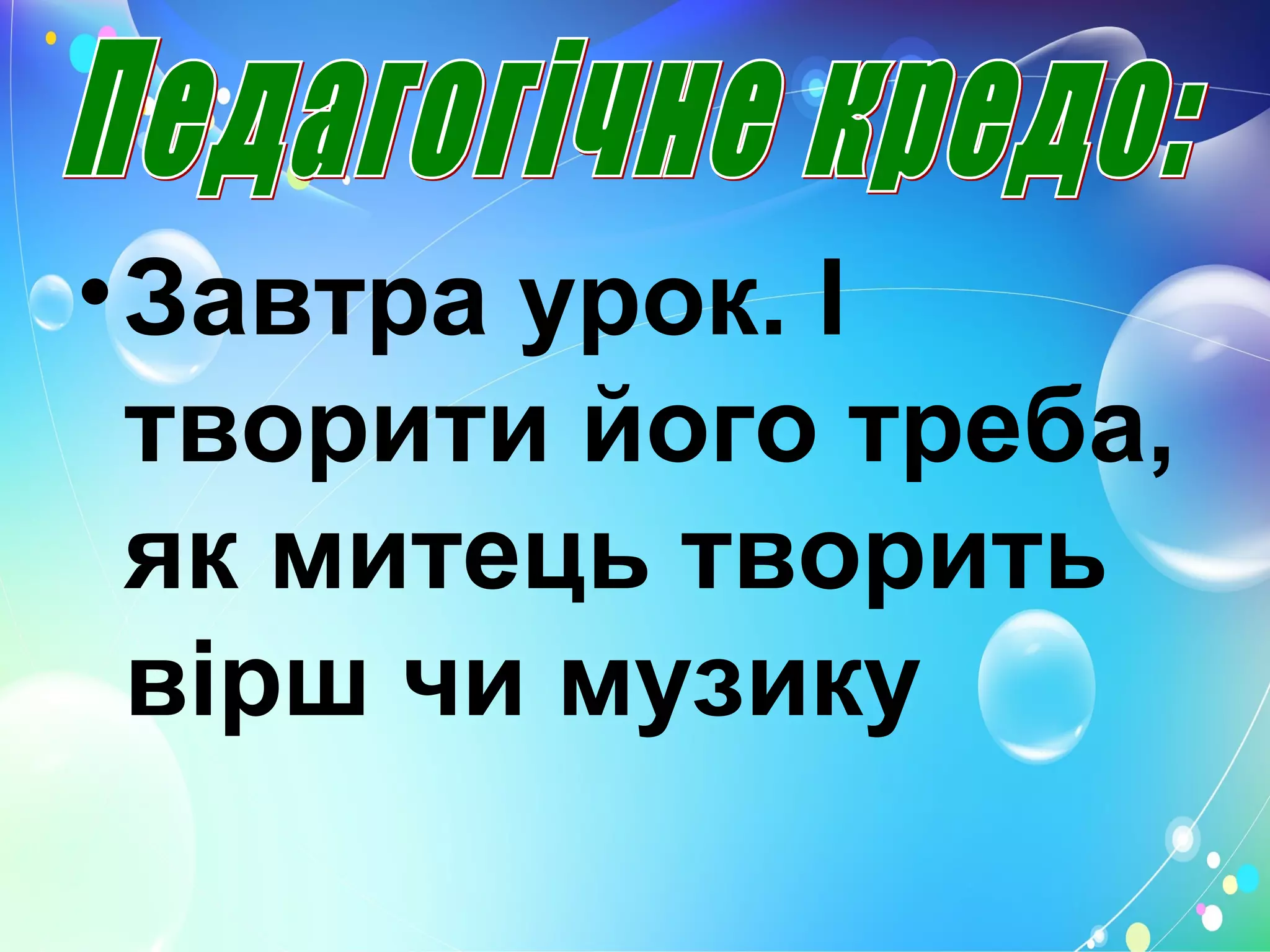 •Завтра урок. І
творити його треба,
як митець творить
вірш чи музику
 